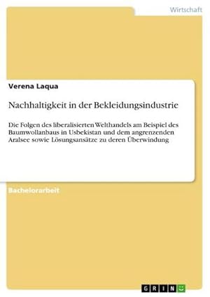 Seller image for Nachhaltigkeit in der Bekleidungsindustrie : Die Folgen des liberalisierten Welthandels am Beispiel des Baumwollanbaus in Usbekistan und dem angrenzenden Aralsee sowie Lsungsanstze zu deren berwindung for sale by AHA-BUCH GmbH