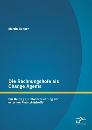 Immagine del venditore per Die Rechnungshfe als Change Agents: Ein Beitrag zur Modernisierung der externen Finanzkontrolle venduto da AHA-BUCH GmbH