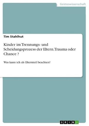 Bild des Verkufers fr Kinder im Trennungs- und Scheidungsprozess der Eltern. Trauma oder Chance ? : Was kann ich als Elternteil beachten? zum Verkauf von AHA-BUCH GmbH