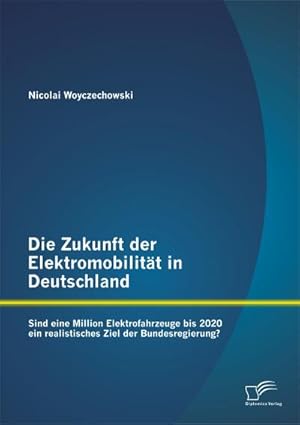 Seller image for Die Zukunft der Elektromobilitt in Deutschland: Sind eine Million Elektrofahrzeuge bis 2020 ein realistisches Ziel der Bundesregierung? for sale by AHA-BUCH GmbH