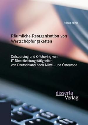 Seller image for Rumliche Reorganisation von Wertschpfungsketten: Outsourcing und Offshoring von IT-Dienstleistungsttigkeiten von Deutschland nach Mittel- und Osteuropa for sale by AHA-BUCH GmbH