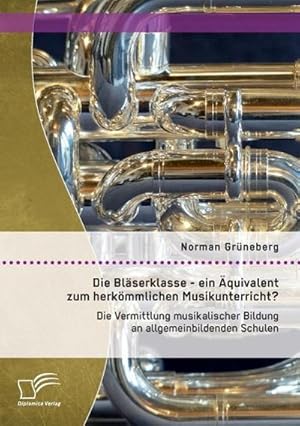 Seller image for Die Blserklasse - ein quivalent zum herkmmlichen Musikunterricht? Die Vermittlung musikalischer Bildung an allgemeinbildenden Schulen for sale by AHA-BUCH GmbH