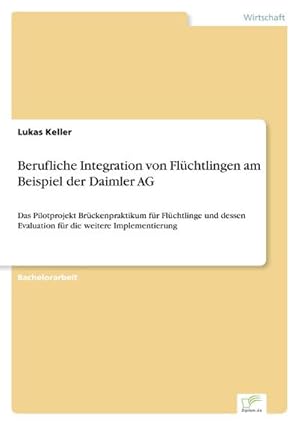 Image du vendeur pour Berufliche Integration von Flchtlingen am Beispiel der Daimler AG : Das Pilotprojekt Brckenpraktikum fr Flchtlinge und dessen Evaluation fr die weitere Implementierung mis en vente par AHA-BUCH GmbH