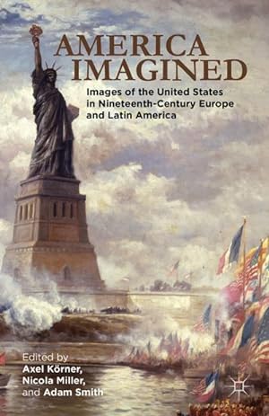 Seller image for America Imagined : Explaining the United States in Nineteenth-Century Europe and Latin America for sale by AHA-BUCH GmbH
