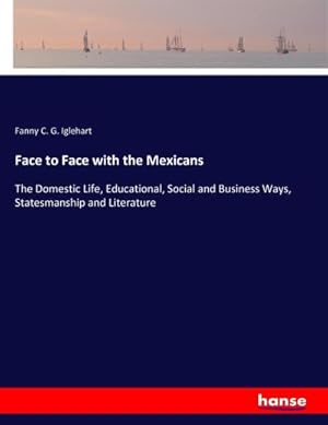 Seller image for Face to Face with the Mexicans : The Domestic Life, Educational, Social and Business Ways, Statesmanship and Literature for sale by AHA-BUCH GmbH