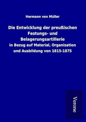 Image du vendeur pour Die Entwicklung der preuischen Festungs- und Belagerungsartillerie : in Bezug auf Material, Organisation und Ausbildung von 1815-1875 mis en vente par AHA-BUCH GmbH