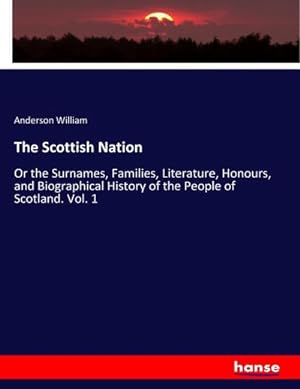 Seller image for The Scottish Nation : Or the Surnames, Families, Literature, Honours, and Biographical History of the People of Scotland. Vol. 1 for sale by AHA-BUCH GmbH