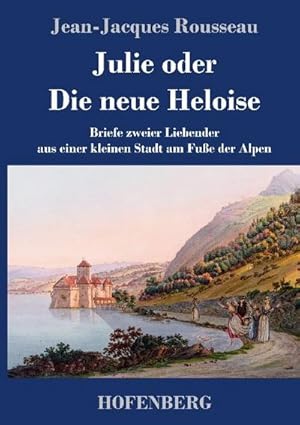 Seller image for Julie oder Die neue Heloise : Briefe zweier Liebender aus einer kleinen Stadt am Fue der Alpen for sale by AHA-BUCH GmbH