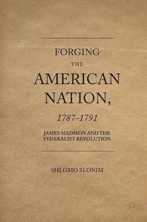 Image du vendeur pour Forging the American Nation, 1787-1791 : James Madison and the Federalist Revolution mis en vente par AHA-BUCH GmbH