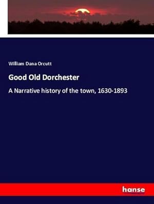 Imagen del vendedor de Good Old Dorchester : A Narrative history of the town, 1630-1893 a la venta por AHA-BUCH GmbH