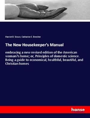 Immagine del venditore per The New Housekeeper's Manual : embracing a new revised edition of the American womans home; or, Principles of domestic science. Being a guide to economical, healthful, beautiful, and Christian homes venduto da AHA-BUCH GmbH