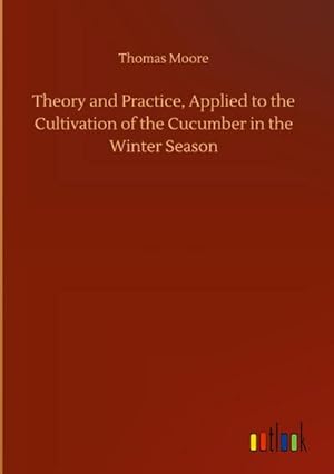 Seller image for Theory and Practice, Applied to the Cultivation of the Cucumber in the Winter Season for sale by AHA-BUCH GmbH