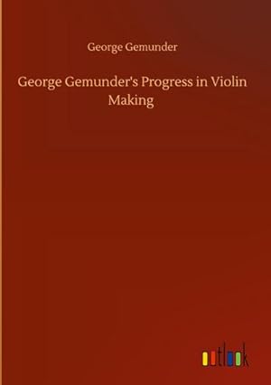 Bild des Verkufers fr George Gemunder's Progress in Violin Making zum Verkauf von AHA-BUCH GmbH