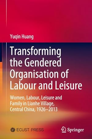Seller image for Transforming the Gendered Organisation of Labour and Leisure : Women, Labour, Leisure and Family in Lianhe Village, Central China, 19262013 for sale by AHA-BUCH GmbH