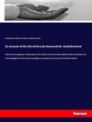 Seller image for An Account of the Life of the Late Reverend Mr. David Brainerd : minister of the gospel, missionary to the Indians, from the honourable Society in Scotland, for the propagation of Christian knowledge, and pastor of a church of Christian Indians for sale by AHA-BUCH GmbH