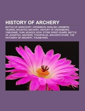 Seller image for History of archery : Battle of Agincourt, Crossbow, English longbow, Yeoman, Mounted archery, History of crossbows, Yabusame, Yumi, Mongol bow, Stone wrist-guard, Battle of Jaxartes, Archers, Toxophilus, Archer's stake, The Witchery of Archery, Thumb ring for sale by AHA-BUCH GmbH