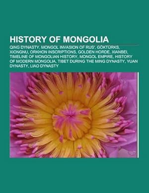 Seller image for History of Mongolia : Qing Dynasty, Mongol invasion of Rus', Gktrks, Xiongnu, Orkhon inscriptions, Golden Horde, Xianbei, Timeline of Mongolian history, Mongol Empire, History of modern Mongolia, Tibet during the Ming Dynasty, Yuan Dynasty, Liao Dynasty for sale by AHA-BUCH GmbH