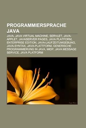 Seller image for Programmiersprache Java : Java, Java Virtual Machine, Servlet, Java-Applet, JavaServer Pages, Java Platform, Enterprise Edition, Java-Laufzeitumgebung, Java-Syntax, Java-Plattform, Generische Programmierung in Java, MIDP, Java Message Service, Java Platform for sale by AHA-BUCH GmbH