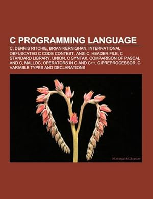 Immagine del venditore per C programming language : C, Dennis Ritchie, Brian Kernighan, International Obfuscated C Code Contest, ANSI C, Header file, C standard library, Union, C syntax, Comparison of Pascal and C, Malloc, Operators in C and C++, C preprocessor venduto da AHA-BUCH GmbH