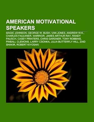 Seller image for American motivational speakers : Magic Johnson, George W. Bush, Van Jones, Andrew W.K., Charles Faulkner, Warrior, James Arthur Ray, Randy Pausch, Casey Printers, Chris Gardner, Tony Robbins, Pinball Clemons, Larry Csonka, Julia Butterfly Hill, Zaid Shakir for sale by AHA-BUCH GmbH