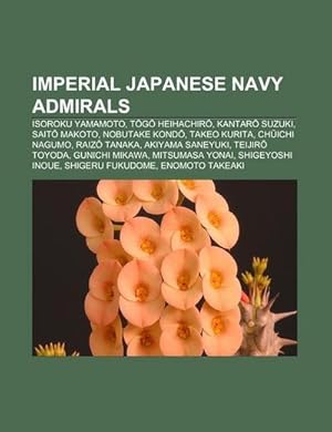 Seller image for Imperial Japanese Navy admirals : Isoroku Yamamoto, Togo Heihachiro, Kantaro Suzuki, Saito Makoto, Nobutake Kondo, Takeo Kurita, Chuichi Nagumo, Raizo Tanaka, Akiyama Saneyuki, Teijiro Toyoda, Gunichi Mikawa, Mitsumasa Yonai, Shigeyoshi Inoue, Shigeru Fukudome for sale by AHA-BUCH GmbH