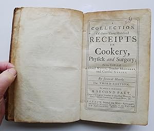 Bild des Verkufers fr A Collection of above Three Hundred Receipts in Cookery, Physick and Surgery; For the use of all Good Wives, Tender Mothers and Careful Nurses, by Several Hands. To which is Added a Second Part, Containing a great Number of Excellent Receipts, for Preserving and Conserving of Sweet-Meats, etc., 2 parts in one, 3rd & 2nd editions, zum Verkauf von Roe and Moore