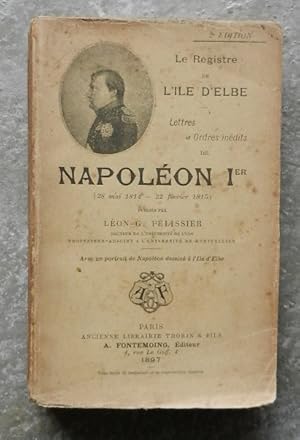 Le registre de l'Île d'Elbe. Lettres et ordres inédits de Napoléon Ier (28 mai 1814 - 22 février ...