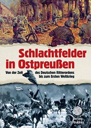 Schlachtfelder in Ostpreußen. Von der Zeit des Deutschen Ritterordens bis zum Ersten Weltkrieg