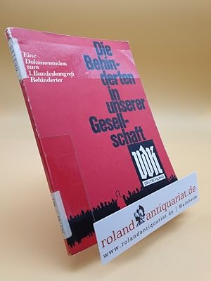 Die Behinderten in unserer Gesellschaft : eine Dokumentation z. 1. Bundeskongress Behinderter / [...