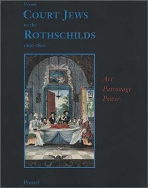 From Court Jews to the Rothschilds: Art, Patronage, and Power 1600-1800: Art, Patronage, Power (A...