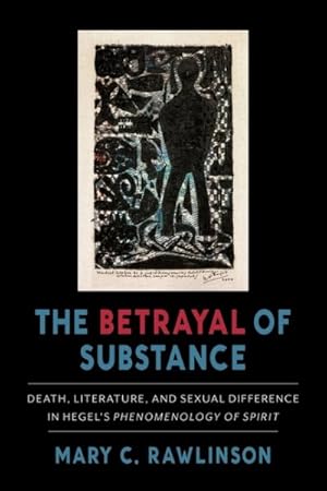Seller image for Betrayal of Substance : Death, Literature, and Sexual Difference in Hegel?s Phenomenology of Spirit for sale by GreatBookPrices