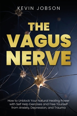 Seller image for The Vagus Nerve: How to Unblock Your Natural Healing Power with Self Help Exercises and Free Yourself from Anxiety, Depression, and Tra (Paperback or Softback) for sale by BargainBookStores