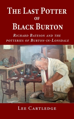 Bild des Verkufers fr The Last Potter of Black Burton: Richard Bateson and the potteries of Burton-in-Lonsdale (Paperback or Softback) zum Verkauf von BargainBookStores