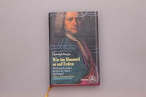 Bild des Verkufers fr WIE IM HIMMEL SO AUF ERDEN. Die Kunst des Lebens im Geist der Musik; das Beispiel Johann Sebastian Bach zum Verkauf von INFINIBU KG