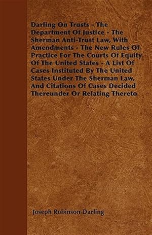 Seller image for Darling On Trusts - The Department Of Justice - The Sherman Anti-Trust Law, With Amendments - The New Rules Of Practice For The Courts Of Equity Of Th for sale by GreatBookPrices