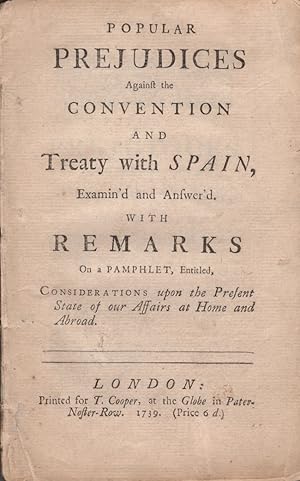 Popular Prejudices Against the Convention and Treaty with Spain, Examin'd and Answer'd. With Rema...