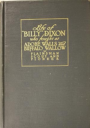 Seller image for Life and Adventures of Billy Dixon Of Adobe Walls, Texas Panhandle, A Narrative in Which Is Described Many Things Relating to the Early Southwest, with an Account of the Fight Between Indians and Buffalo Hunters at Adobe Walls, and the Desperate Engagement at Buffalo Wallow, for Which Congress Voted the Medal of Honor to the Survivors for sale by Old West Books  (ABAA)