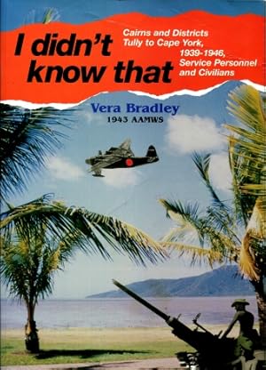 I didn't know that : Cairns and districts, Tully to Cape York, 1939-1946, service personnel and c...