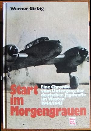 Start im Morgengrauen : [eine Chronik vom Untergang der deutschen Jagdwaffe im Westen 1944.1945]