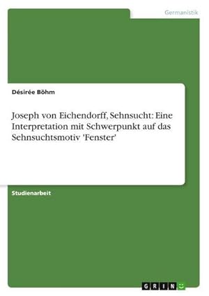 Bild des Verkufers fr Joseph von Eichendorff, Sehnsucht: Eine Interpretation mit Schwerpunkt auf das Sehnsuchtsmotiv 'Fenster' zum Verkauf von AHA-BUCH GmbH
