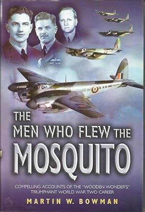 THE MEN WHO FLEW THE MOSQUITO: Compelling Accounts of the 'Wooden Wonder's' Triumphant WW2 Career