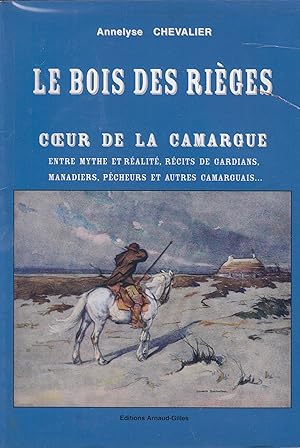 Le boisdes Rièges - coeur de la Camargue entre mythe et réalité, récits de guardians, manadiers, ...