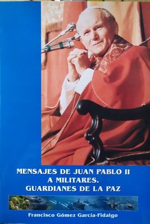 MENSAJES DE JUAN PABLO II A MILITARES - GUARDIANES DE LA PAZ 1979-2004