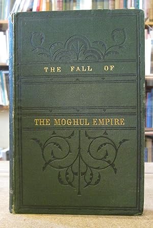 The Fall of The Moghul Empire: An Historical Essay Being a New Edition of The Moghul empire From ...