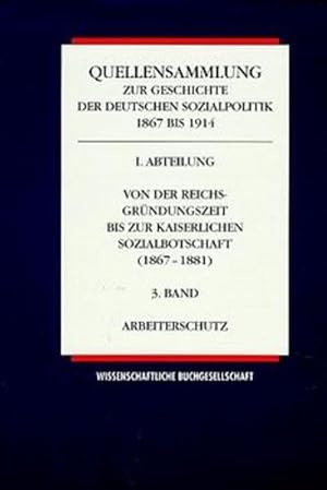 Seller image for Quellensammlung zur Geschichte der deutschen Sozialpolitik 1867-1914 Von der Reichsgrndungszeit bis zur kaiserlichen Sozialbotschaft (1867-1881) / Arbeiterschutz for sale by Bunt Buchhandlung GmbH