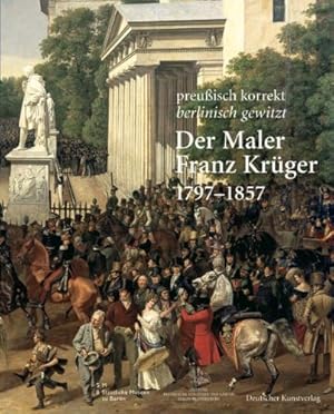 Bild des Verkufers fr Der Maler Franz Krger 1797 - 1857 - preuisch korrekt - berlinisch gewitzt. eine Ausstellung der Stiftung Preuische Schlsser und Grten Berlin-Brandenburg und der Nationalgalerie und des Kupferstichkabinetts der Staatlichen Museen zu Berlin Stiftung Preuischer Kulturbesitz. zum Verkauf von Antiquariat Buchseite