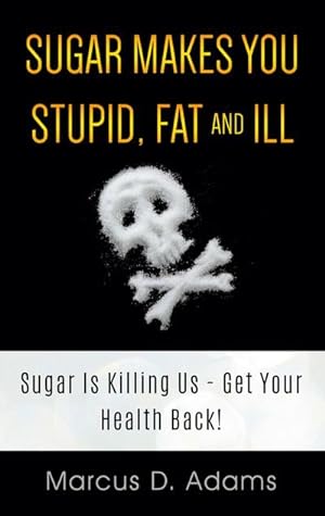 Bild des Verkufers fr Sugar Makes You Stupid, Fat And Ill : Sugar Is Killing Us - Get Your Health Back! zum Verkauf von AHA-BUCH GmbH