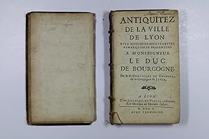 Antiquitez de la ville de Lyon. Avec quelques singularitez remarquables presentees à Monseigneur ...