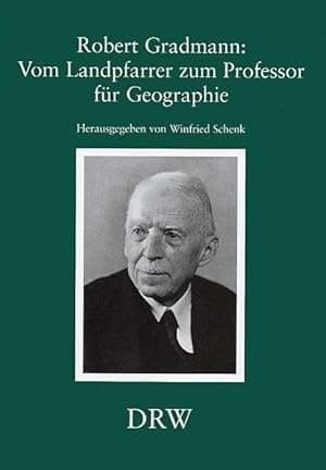 Robert Gradmann: Vom Landpfarrer zum Professor für Geographie: Würdigung seiner wissenschaftliche...