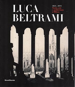Imagen del vendedor de Luca Beltrami. 1854 - 1933. Storia, arte e architettura a Milano a la venta por Messinissa libri